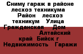 Сниму гараж в районе лесхоз-техникума › Район ­ лесхоз-техникум › Улица ­ Гражданская  › Дом ­ 200, 202, 204. - Алтайский край, Бийск г. Недвижимость » Гаражи   